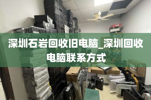 深圳石巖回收舊電腦_深圳回收電腦聯(lián)系方式