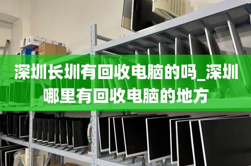 深圳長圳有回收電腦的嗎_深圳哪里有回收電腦的地方