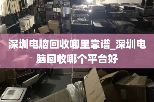 深圳電腦回收哪里靠譜_深圳電腦回收哪個(gè)平臺(tái)好