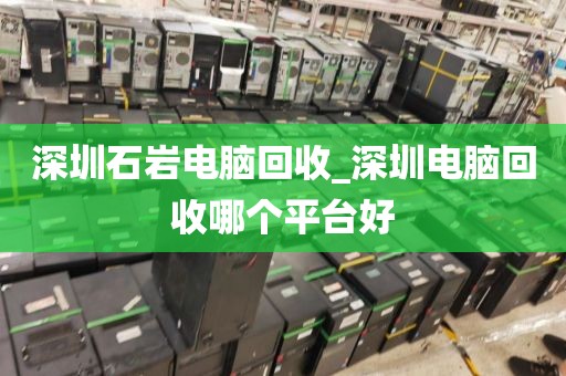 深圳石巖電腦回收_深圳電腦回收哪個(gè)平臺(tái)好