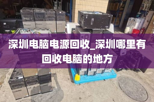 深圳電腦電源回收_深圳哪里有回收電腦的地方