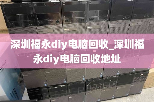 深圳福永diy電腦回收_深圳福永diy電腦回收地址