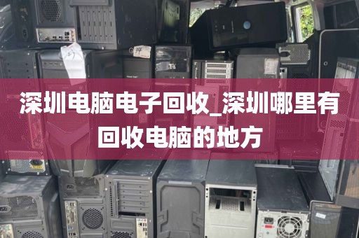 深圳電腦電子回收_深圳哪里有回收電腦的地方