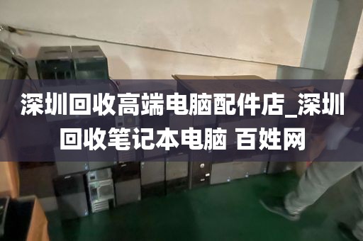 深圳回收高端電腦配件店_深圳回收筆記本電腦 百姓網(wǎng)