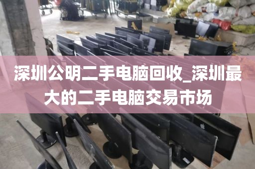 深圳公明二手電腦回收_深圳最大的二手電腦交易市場