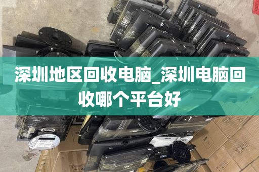 深圳地區(qū)回收電腦_深圳電腦回收哪個平臺好