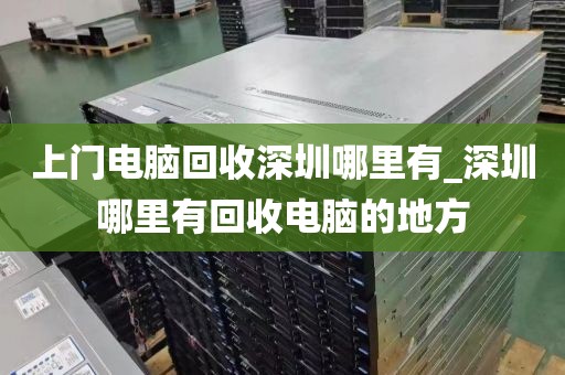 上門電腦回收深圳哪里有_深圳哪里有回收電腦的地方