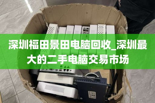 深圳福田景田電腦回收_深圳最大的二手電腦交易市場(chǎng)
