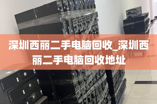 深圳西麗二手電腦回收_深圳西麗二手電腦回收地址
