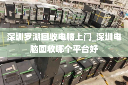 深圳羅湖回收電腦上門_深圳電腦回收哪個(gè)平臺(tái)好