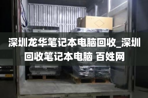 深圳龍華筆記本電腦回收_深圳回收筆記本電腦 百姓網(wǎng)