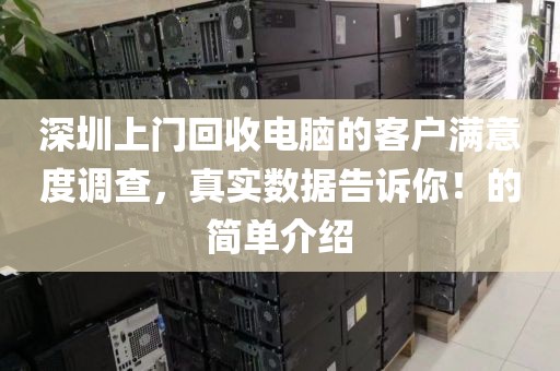 深圳上門回收電腦的客戶滿意度調(diào)查，真實(shí)數(shù)據(jù)告訴你！的簡(jiǎn)單介紹