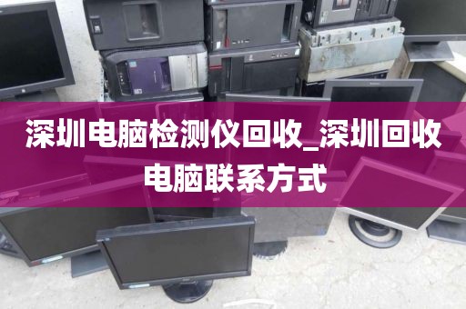 深圳電腦檢測儀回收_深圳回收電腦聯(lián)系方式