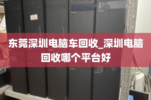 東莞深圳電腦車(chē)回收_深圳電腦回收哪個(gè)平臺(tái)好