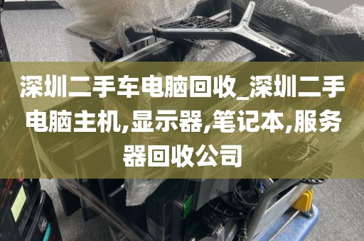 深圳二手車電腦回收_深圳二手電腦主機(jī),顯示器,筆記本,服務(wù)器回收公司
