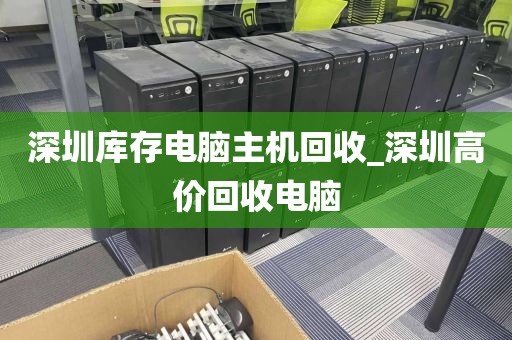 深圳庫(kù)存電腦主機(jī)回收_深圳高價(jià)回收電腦