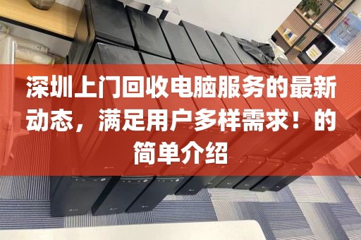 深圳上門回收電腦服務(wù)的最新動(dòng)態(tài)，滿足用戶多樣需求！的簡(jiǎn)單介紹