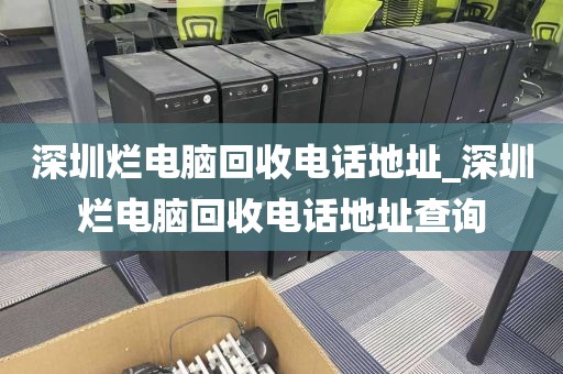 深圳爛電腦回收電話地址_深圳爛電腦回收電話地址查詢