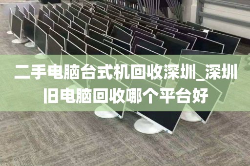二手電腦臺(tái)式機(jī)回收深圳_深圳舊電腦回收哪個(gè)平臺(tái)好