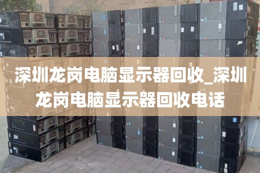 深圳龍崗電腦顯示器回收_深圳龍崗電腦顯示器回收電話