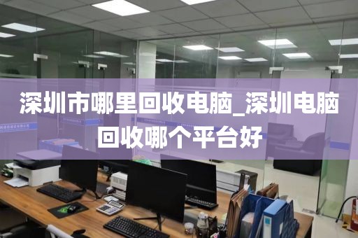 深圳市哪里回收電腦_深圳電腦回收哪個(gè)平臺(tái)好