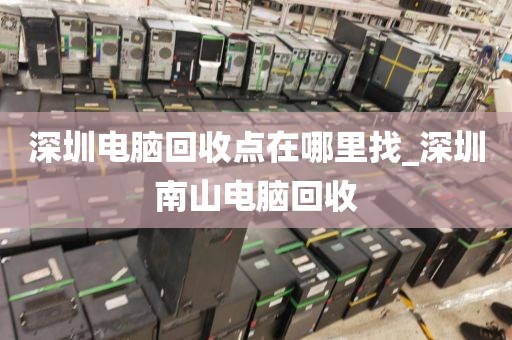 深圳電腦回收點(diǎn)在哪里找_深圳南山電腦回收