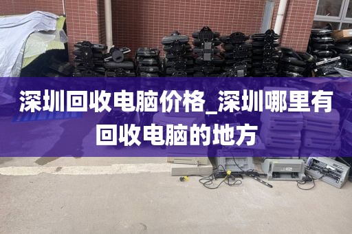 深圳回收電腦價(jià)格_深圳哪里有回收電腦的地方