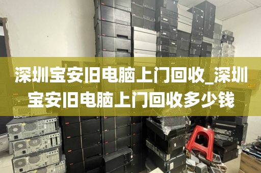 深圳寶安舊電腦上門回收_深圳寶安舊電腦上門回收多少錢