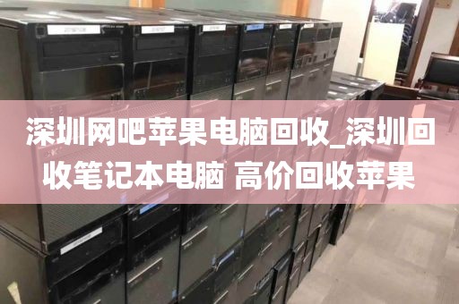 深圳網(wǎng)吧蘋果電腦回收_深圳回收筆記本電腦 高價(jià)回收蘋果