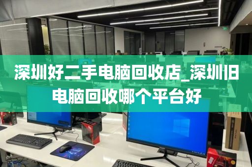 深圳好二手電腦回收店_深圳舊電腦回收哪個平臺好