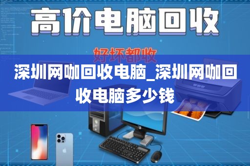 深圳網咖回收電腦_深圳網咖回收電腦多少錢