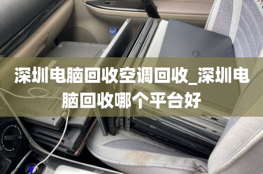 深圳電腦回收空調回收_深圳電腦回收哪個平臺好