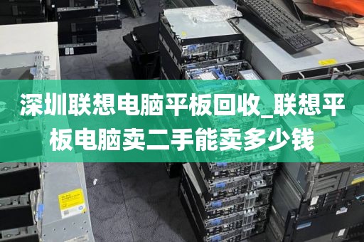 深圳聯(lián)想電腦平板回收_聯(lián)想平板電腦賣二手能賣多少錢