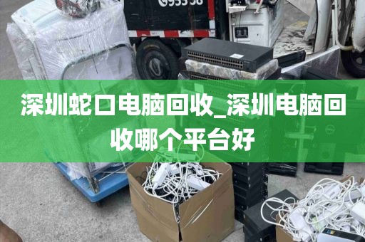 深圳蛇口電腦回收_深圳電腦回收哪個(gè)平臺(tái)好