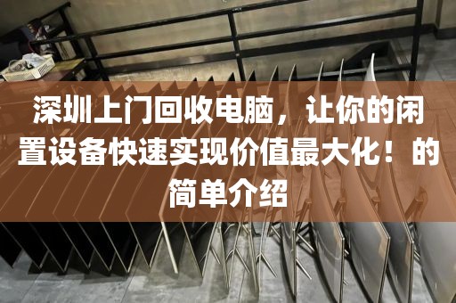 深圳上門回收電腦，讓你的閑置設備快速實現價值最大化！的簡單介紹
