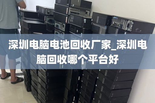 深圳電腦電池回收廠家_深圳電腦回收哪個平臺好