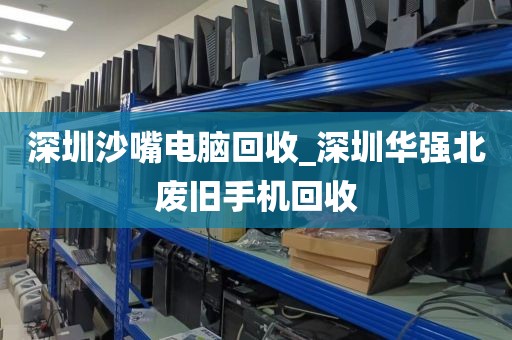 深圳沙嘴電腦回收_深圳華強(qiáng)北廢舊手機(jī)回收