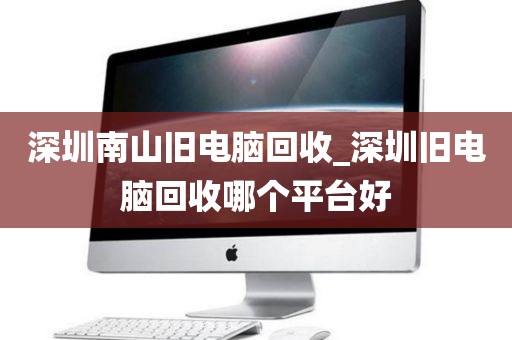 深圳南山舊電腦回收_深圳舊電腦回收哪個平臺好