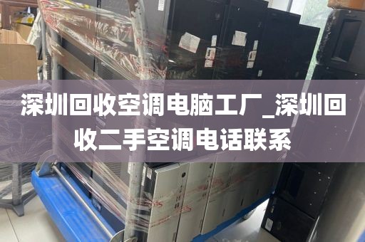 深圳回收空調(diào)電腦工廠_深圳回收二手空調(diào)電話聯(lián)系