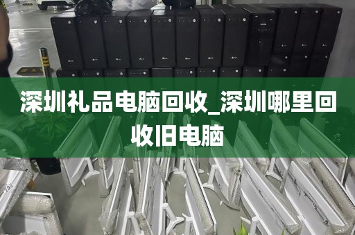 深圳禮品電腦回收_深圳哪里回收舊電腦