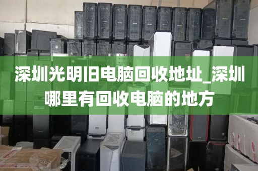 深圳光明舊電腦回收地址_深圳哪里有回收電腦的地方