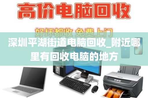 深圳平湖街道電腦回收_附近哪里有回收電腦的地方