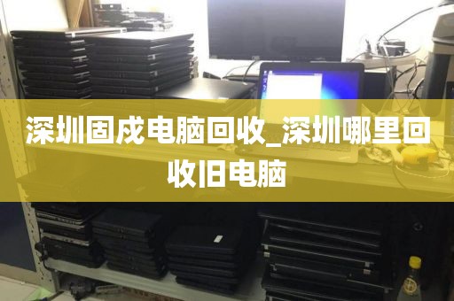 深圳固戍電腦回收_深圳哪里回收舊電腦