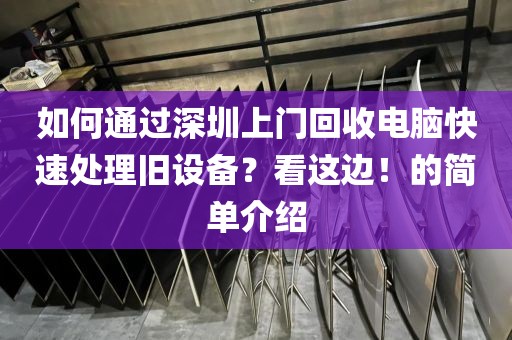 如何通過深圳上門回收電腦快速處理舊設(shè)備？看這邊！的簡單介紹