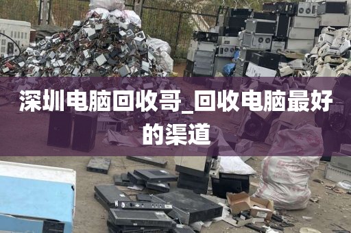 深圳電腦回收哥_回收電腦最好的渠道