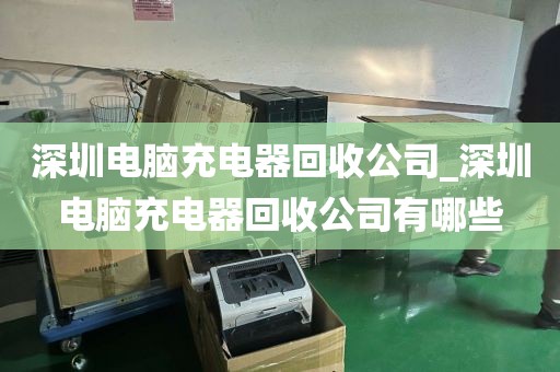 深圳電腦充電器回收公司_深圳電腦充電器回收公司有哪些