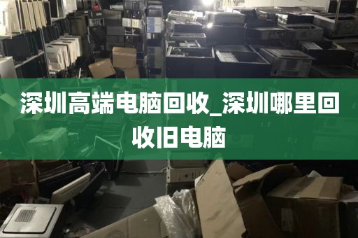 深圳高端電腦回收_深圳哪里回收舊電腦