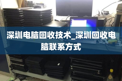深圳電腦回收技術(shù)_深圳回收電腦聯(lián)系方式