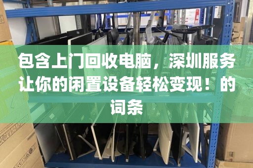 包含上門回收電腦，深圳服務(wù)讓你的閑置設(shè)備輕松變現(xiàn)！的詞條
