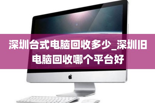 深圳臺式電腦回收多少_深圳舊電腦回收哪個平臺好